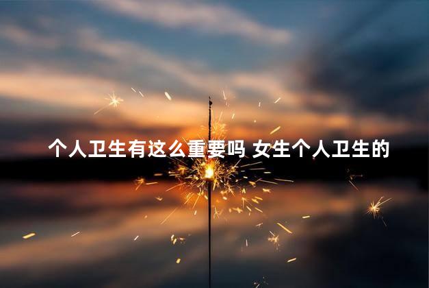 个人卫生有这么重要吗 女生个人卫生的重要性